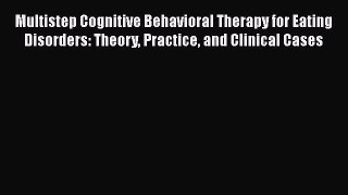 [Download] Multistep Cognitive Behavioral Therapy for Eating Disorders: Theory Practice and
