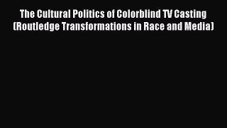 Read The Cultural Politics of Colorblind TV Casting (Routledge Transformations in Race and