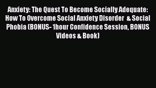Read Anxiety: The Quest To Become Socially Adequate: How To Overcome Social Anxiety Disorder