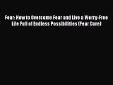 Read Fear: How to Overcome Fear and Live a Worry-Free Life Full of Endless Possibilities (Fear