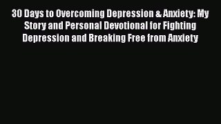 Read 30 Days to Overcoming Depression & Anxiety: My Story and Personal Devotional for Fighting