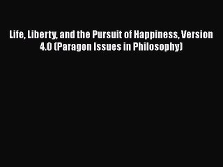 [PDF] Life Liberty and the Pursuit of Happiness Version 4.0 (Paragon Issues in Philosophy)