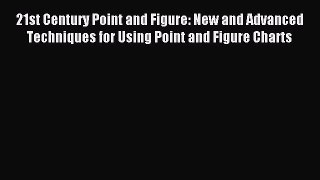 Read 21st Century Point and Figure: New and Advanced Techniques for Using Point and Figure