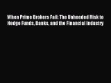 Read When Prime Brokers Fail: The Unheeded Risk to Hedge Funds Banks and the Financial Industry