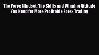 Read The Forex Mindset: The Skills and Winning Attitude You Need for More Profitable Forex