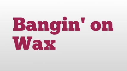 Bangin' on Wax meaning and pronunciation