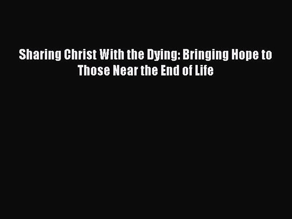 [PDF] Sharing Christ With the Dying: Bringing Hope to Those Near the End of Life [Read] Full