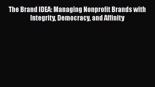 [PDF] The Brand IDEA: Managing Nonprofit Brands with Integrity Democracy and Affinity [Read]