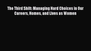 Read The Third Shift: Managing Hard Choices in Our Careers Homes and Lives as Women Ebook Online