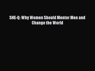 Download SHE-Q: Why Women Should Mentor Men and Change the World PDF Online