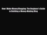 Read How I Make Money Blogging: The Beginner's Guide to Building a Money-Making Blog Ebook