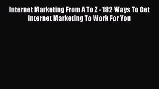 Read Internet Marketing From A To Z - 182 Ways To Get Internet Marketing To Work For You Ebook