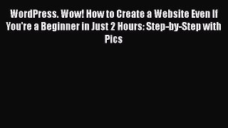 Read WordPress. Wow! How to Create a Website Even If You're a Beginner in Just 2 Hours: Step-by-Step