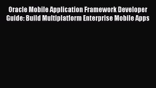 Read Oracle Mobile Application Framework Developer Guide: Build Multiplatform Enterprise Mobile