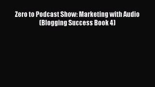 Download Zero to Podcast Show: Marketing with Audio (Blogging Success Book 4) Ebook