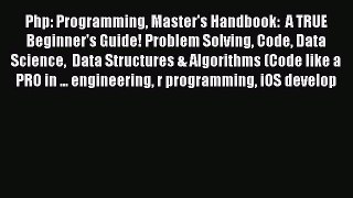 Read Php: Programming Master's Handbook:  A TRUE Beginner's Guide! Problem Solving Code Data