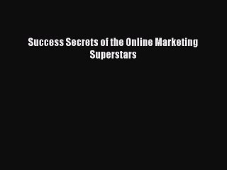 Read Success Secrets of the Online Marketing Superstars Ebook