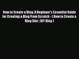 Read How to Create a Blog: A Beginner's Essential Guide for Creating a Blog From Scratch -