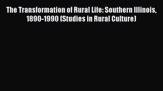 Read The Transformation of Rural Life: Southern Illinois 1890-1990 (Studies in Rural Culture)