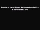 Read Born Out of Place: Migrant Mothers and the Politics of International Labor PDF Online