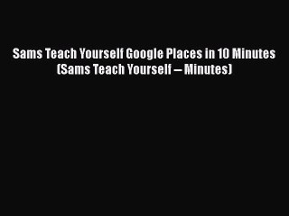 Read Sams Teach Yourself Google Places in 10 Minutes (Sams Teach Yourself -- Minutes) Ebook