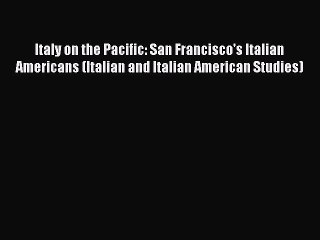 Download Italy on the Pacific: San Francisco's Italian Americans (Italian and Italian American