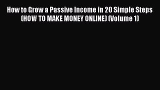 Read How to Grow a Passive Income in 20 Simple Steps (HOW TO MAKE MONEY ONLINE) (Volume 1)