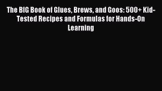 Download The BIG Book of Glues Brews and Goos: 500+ Kid-Tested Recipes and Formulas for Hands-On