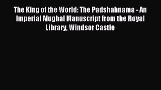 Download The King of the World: The Padshahnama - An Imperial Mughal Manuscript from the Royal