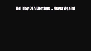 Download Holiday Of A Lifetime ... Never Again! Free Books