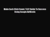 Read Make Each Click Count: T.O.P. Guide To Success Using Google AdWords Ebook