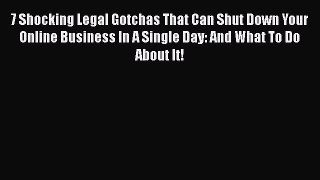 Read 7 Shocking Legal Gotchas That Can Shut Down Your Online Business In A Single Day: And