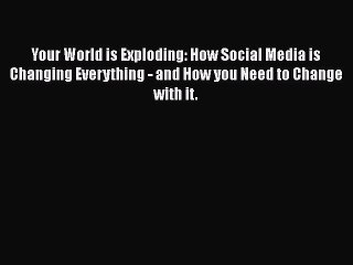 Read Your World is Exploding: How Social Media is Changing Everything - and How you Need to