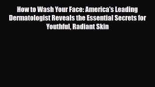 PDF How to Wash Your Face: America's Leading Dermatologist Reveals the Essential Secrets for