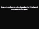 Download Urgent Care Emergencies: Avoiding the Pitfalls and Improving the Outcomes [Download]
