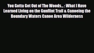 Download You Gotta Get Out of The Woods... : What I Have Learned Living on the Gunflint Trail