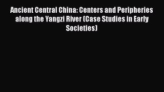 Read Ancient Central China: Centers and Peripheries along the Yangzi River (Case Studies in
