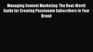 Download Managing Content Marketing: The Real-World Guide for Creating Passionate Subscribers
