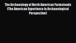 Read The Archaeology of North American Farmsteads (The American Experience in Archaeological