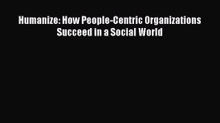 Read Humanize: How People-Centric Organizations Succeed in a Social World Ebook