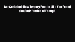 Read Get Satisfied: How Twenty People Like You Found the Satisfaction of Enough Ebook