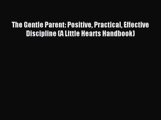 Read The Gentle Parent: Positive Practical Effective Discipline (A Little Hearts Handbook)