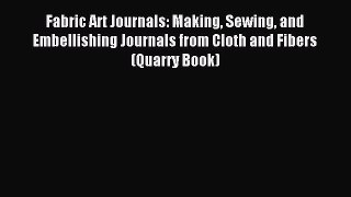 Read Fabric Art Journals: Making Sewing and Embellishing Journals from Cloth and Fibers (Quarry