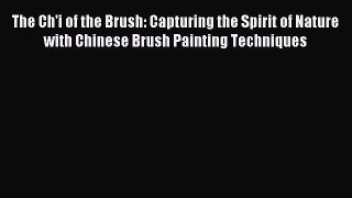 Read The Ch'i of the Brush: Capturing the Spirit of Nature with Chinese Brush Painting Techniques