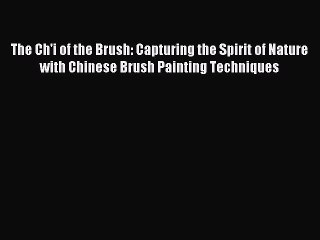 Read The Ch'i of the Brush: Capturing the Spirit of Nature with Chinese Brush Painting Techniques