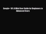 Download Google  101: A Mini User Guide for Beginners to Advanced Users Ebook