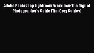 Read Adobe Photoshop Lightroom Workflow: The Digital Photographer's Guide (Tim Grey Guides)