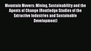 Read Mountain Movers: Mining Sustainability and the Agents of Change (Routledge Studies of