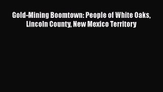 Read Gold-Mining Boomtown: People of White Oaks Lincoln County New Mexico Territory PDF Free