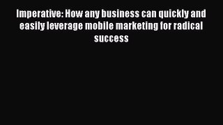 Read Imperative: How any business can quickly and easily leverage mobile marketing for radical